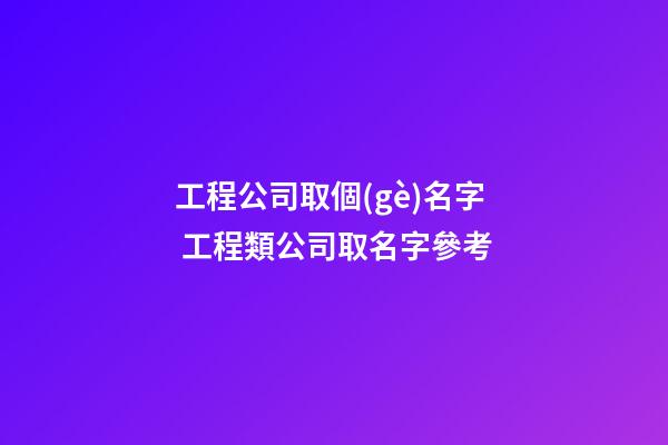 工程公司取個(gè)名字 工程類公司取名字參考-第1張-公司起名-玄機(jī)派